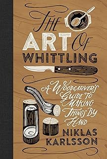 The Art of Whittling: A Woodcarver's Guide to Making Things by Hand