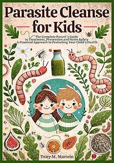 Parasite Cleanse for Kids: The Complete Parent's Guide to Treatment, Prevention, and Home Safety - A Practical Approach to Protecting Your Child's Health
