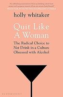 Quit Like a Woman: The Radical Choice to Not Drink in a Culture Obsessed with Alcohol